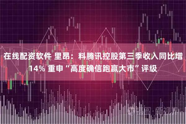 在线配资软件 里昂:料腾讯控股第三季收入同比增14% 重申“高度确信跑赢大市”评级