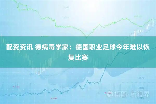 配资资讯 德病毒学家：德国职业足球今年难以恢复比赛