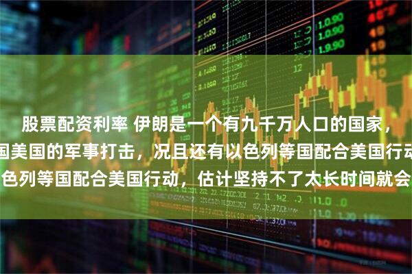 股票配资利率 伊朗是一个有九千万人口的国家，肯定经不起世界头号强国美国的军事打击，况且还有以色列等国配合美国行动，估计坚持不了太长时间就会落败