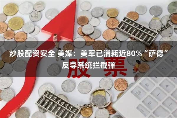 炒股配资安全 美媒:美军已消耗近80%“萨德”反导系统拦截弹